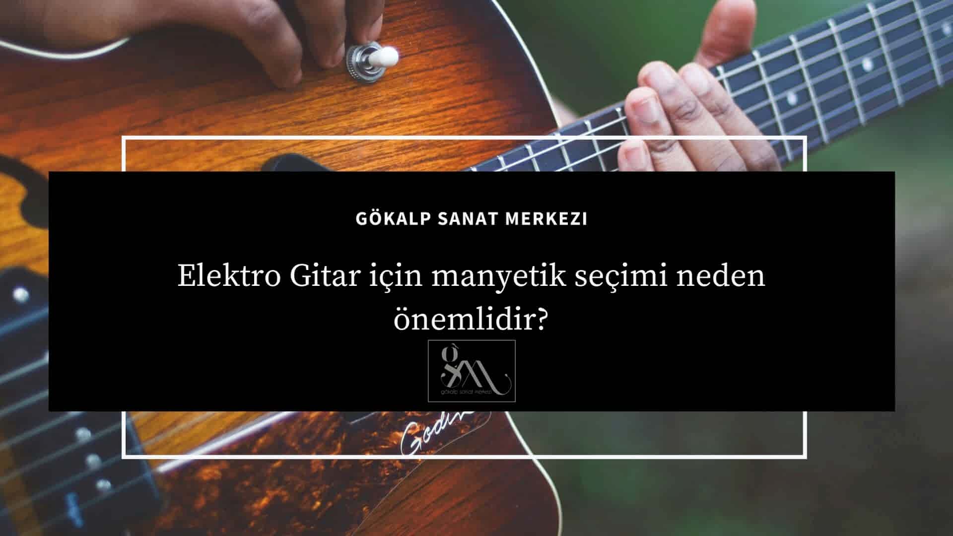 Elektro Gitar için manyetik seçimi neden önemlidir?